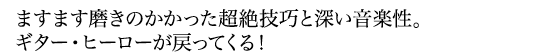 ますます磨きのかかった超絶技巧と深い音楽性。ギター・ヒーローが戻ってくる!