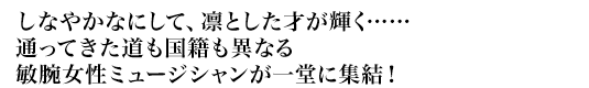 しなやかなにして、凛とした才が輝く……通ってきた道も国籍も異なる敏腕女性ミュージシャンが一堂に集結!