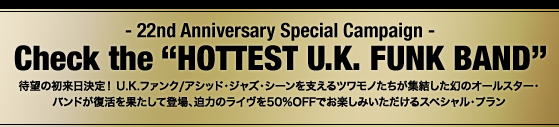 -22th Anniversary Special Campaign- Check the �gHOTTEST U.K. FUNK BAND�h�Җ]�̏���������IU.K.�t�@���N/�A�V�b�h�E�W���Y�E�V�[�����x����c�����m�������W���������̃I�[���X�^�[�E�o���h���������ʂ����ēo��A���͂̃��C����50%OFF�ł��y���݂���������X�y�V�����E�v����