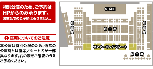 [！座席についてのご注意]本公演は特別公演のため、通常の公演時とは座席／シート名が一部異なります。右の表をご確認のうえご予約ください。