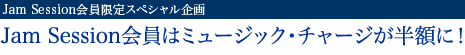 JAM SESSION会員限定スペシャル企画- Jam Session会員はミュージック・チャージが半額に！