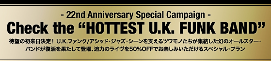 -22th Anniversary Special Campaign- Check the gHOTTEST U.K. FUNK BANDhҖ]̏IU.K.t@N/AVbhEWYEV[xcmW̃I[X^[EohʂēoA͂̃C50%OFFły݂XyVEv