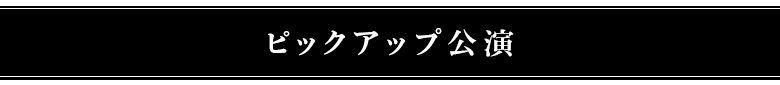 ピックアップ公演