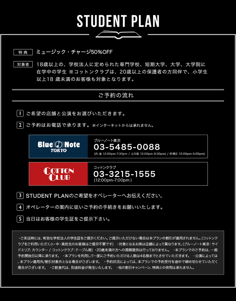 STUDENT PLAN　[特典]ミュージック・チャージ50％OFF、[自由席]18歳以上の、対象者：学校法人に定められた専門学校、短期大学、大学、大学院に在学中の学生