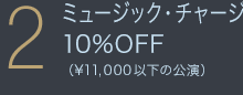 ミュージック・チャージ10%OFF（¥11,000円以下の公演）