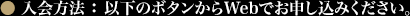 ● 入会方法 : 以下のボタンからWebでお申し込みください。