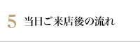 5 当日ご来店後の流れ